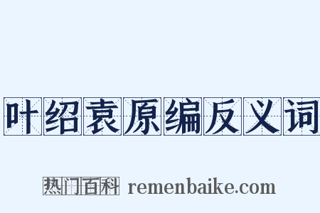 叶绍袁原编反义词是什么意思的图片